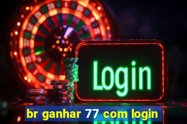 br ganhar 77 com login