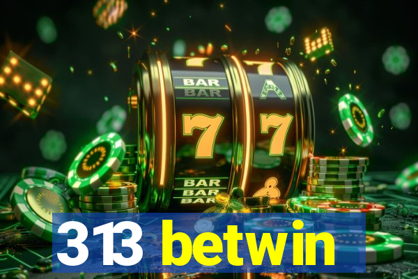 313 betwin