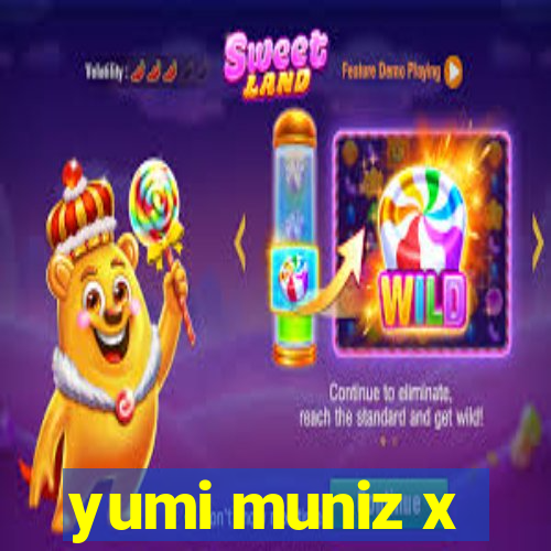 yumi muniz x