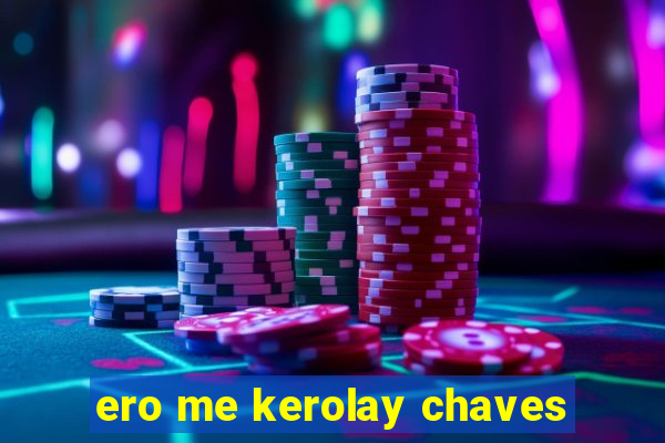 ero me kerolay chaves
