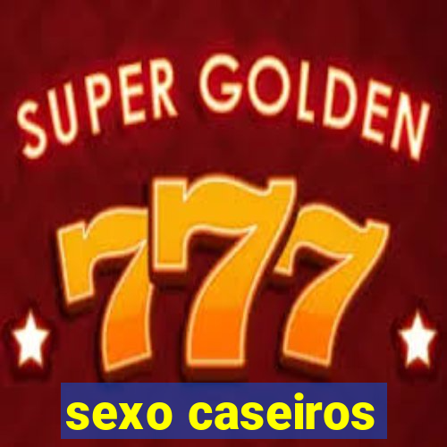 sexo caseiros