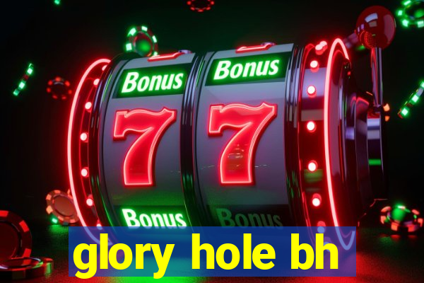 glory hole bh
