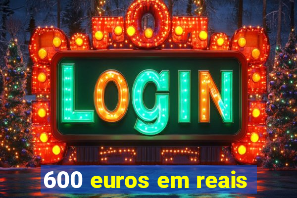 600 euros em reais