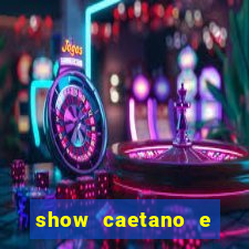 show caetano e maria betania bh
