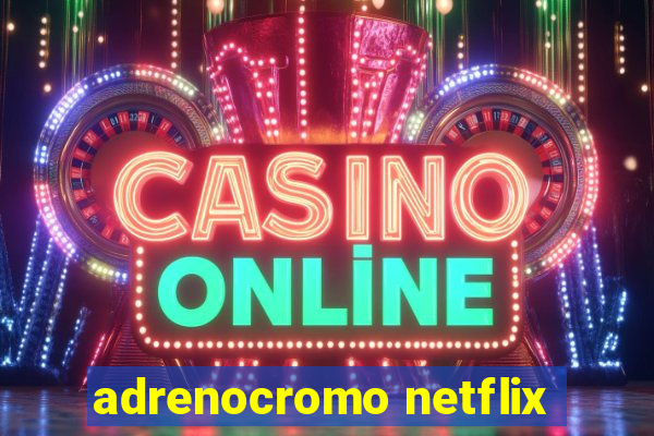 adrenocromo netflix