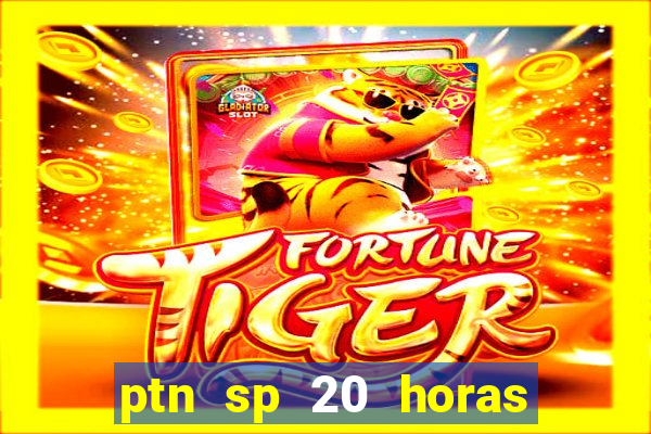 ptn sp 20 horas de hoje