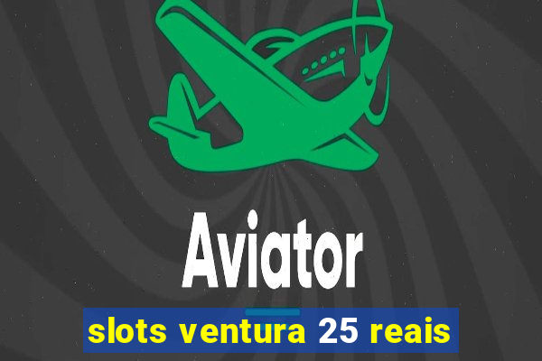 slots ventura 25 reais
