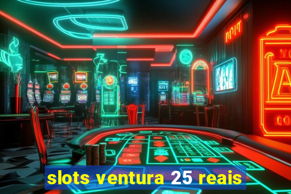 slots ventura 25 reais