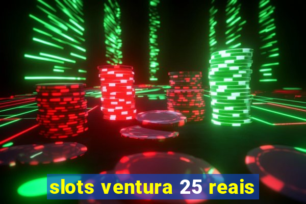 slots ventura 25 reais