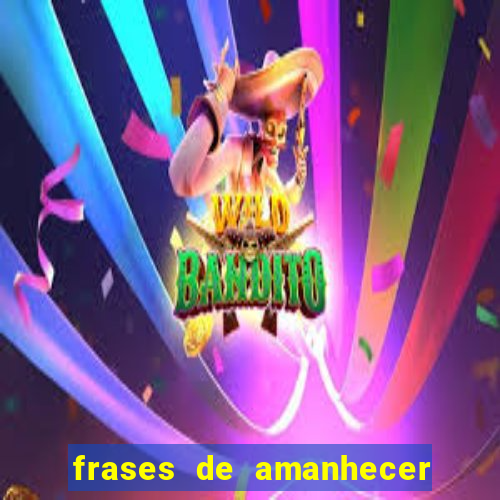 frases de amanhecer com deus