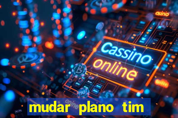 mudar plano tim mais barato