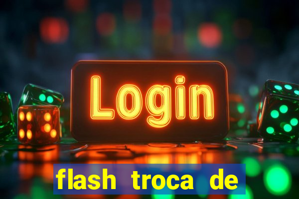 flash troca de corpo parte 2
