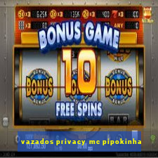 vazados privacy mc pipokinha