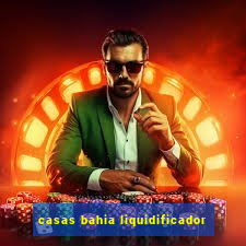 casas bahia liquidificador