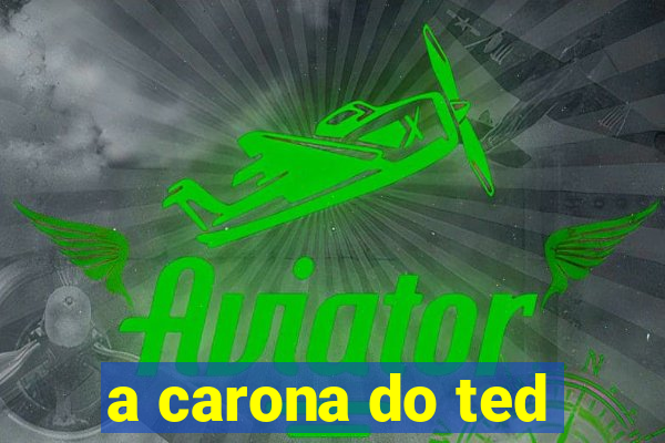 a carona do ted