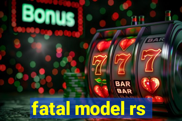 fatal model rs