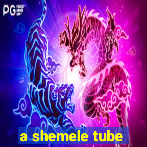 a shemele tube