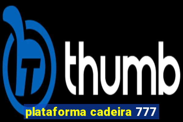 plataforma cadeira 777