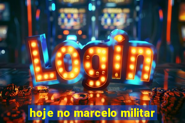 hoje no marcelo militar