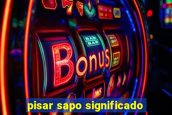 pisar sapo significado