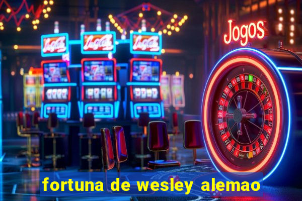 fortuna de wesley alemao