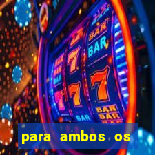 para ambos os times marcam 1 e 2 tempo