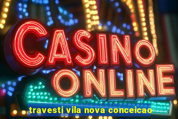 travesti vila nova conceicao