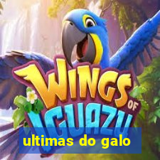 ultimas do galo