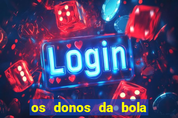 os donos da bola casa de aposta