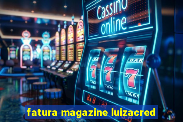 fatura magazine luizacred