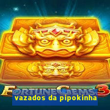 vazados da pipokinha