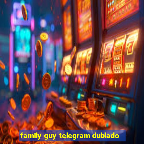 family guy telegram dublado
