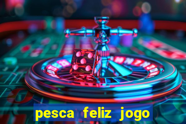 pesca feliz jogo de aposta