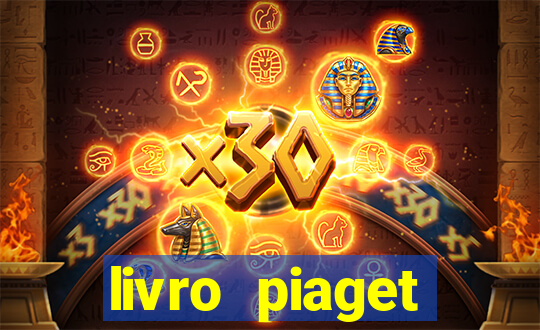 livro piaget desenvolvimento infantil pdf