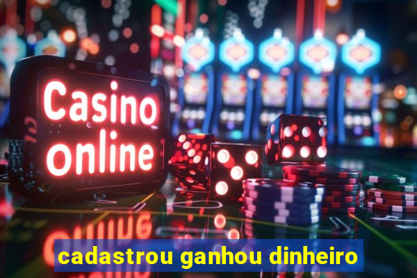 cadastrou ganhou dinheiro