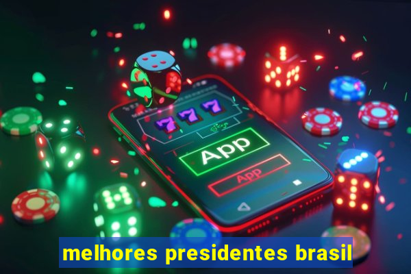 melhores presidentes brasil