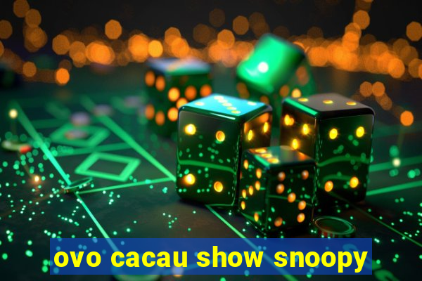 ovo cacau show snoopy