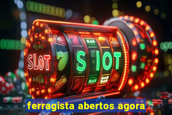 ferragista abertos agora