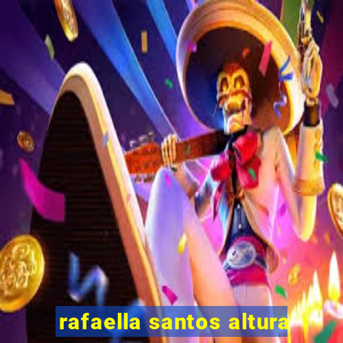 rafaella santos altura