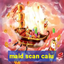 maid scan caiu