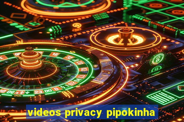 videos privacy pipokinha