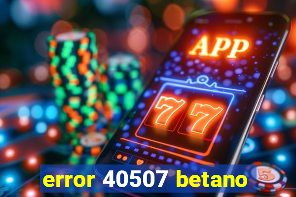 error 40507 betano