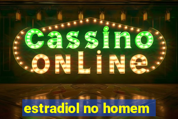 estradiol no homem