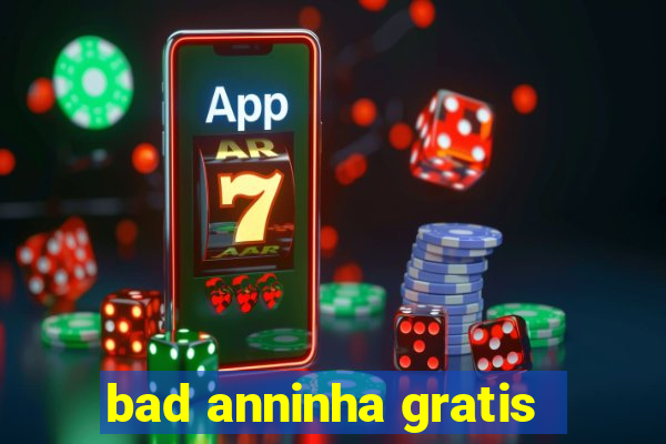 bad anninha gratis