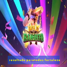 resultado paratodos fortaleza