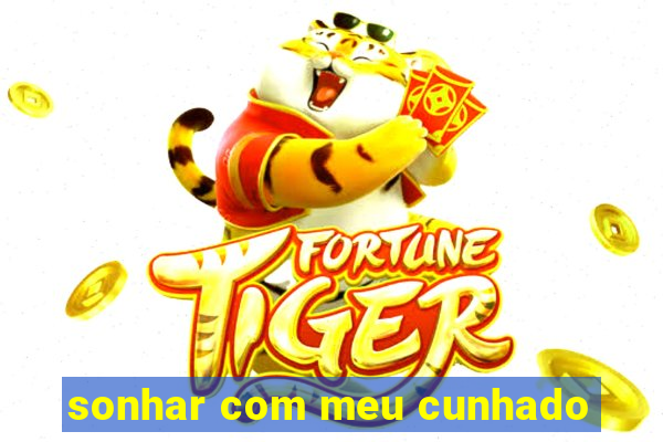 sonhar com meu cunhado