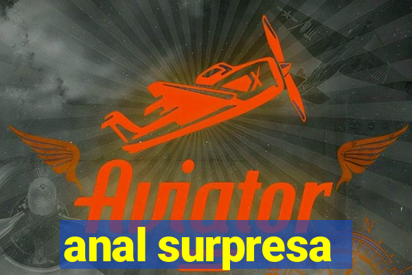 anal surpresa