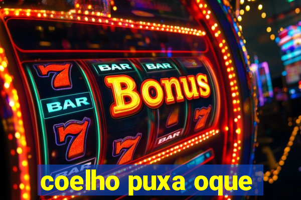 coelho puxa oque