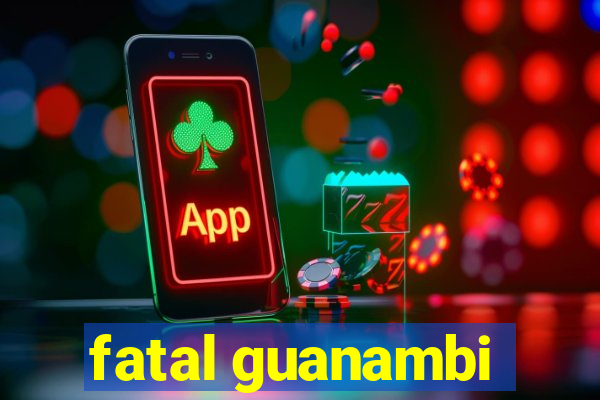 fatal guanambi