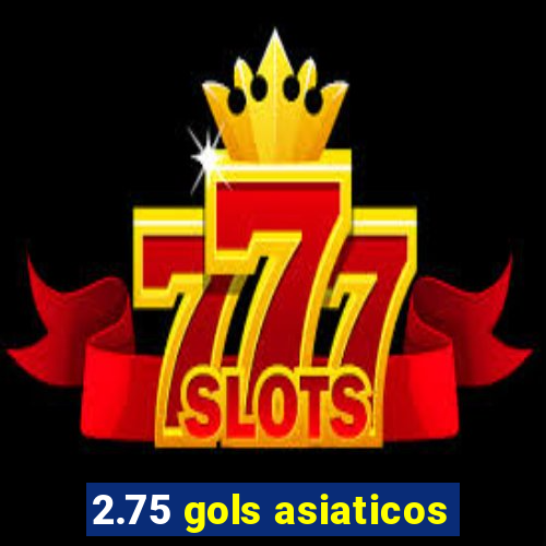 2.75 gols asiaticos